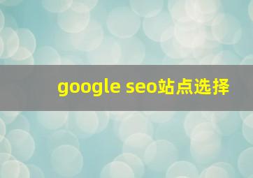 google seo站点选择